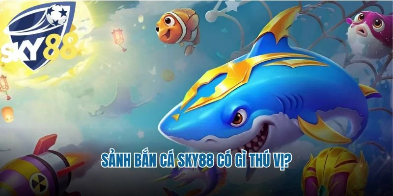 Sảnh bắn cá Sky88 có gì thú vị?