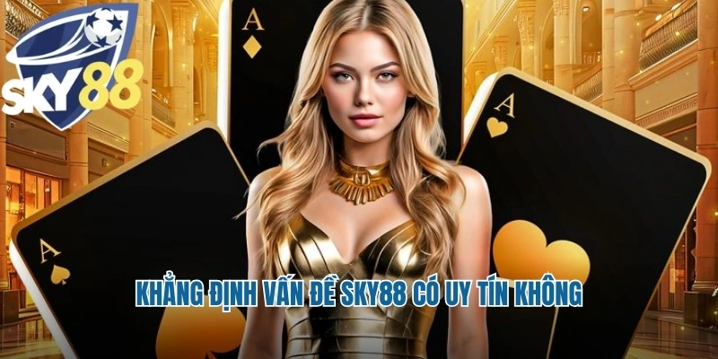 Khẳng định vấn đề Sky88 có uy tín không