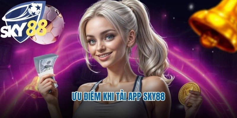 Ưu điểm khi tải app Sky88